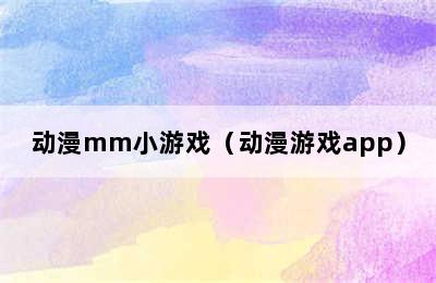 动漫mm小游戏（动漫游戏app）