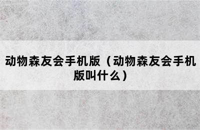 动物森友会手机版（动物森友会手机版叫什么）