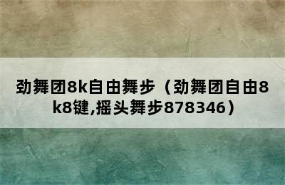 劲舞团8k自由舞步（劲舞团自由8k8键,摇头舞步878346）