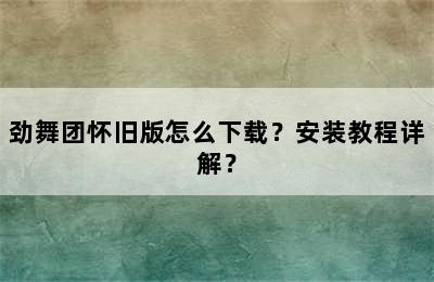 劲舞团怀旧版怎么下载？安装教程详解？