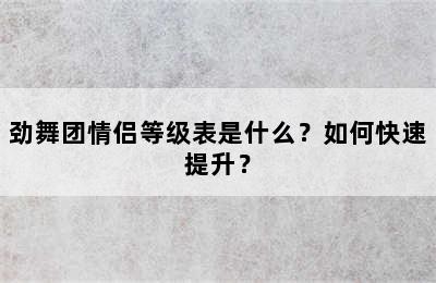 劲舞团情侣等级表是什么？如何快速提升？