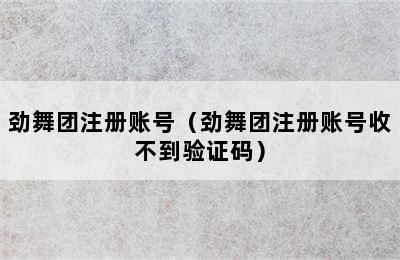 劲舞团注册账号（劲舞团注册账号收不到验证码）