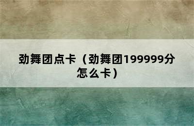 劲舞团点卡（劲舞团199999分怎么卡）