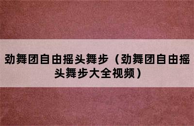 劲舞团自由摇头舞步（劲舞团自由摇头舞步大全视频）