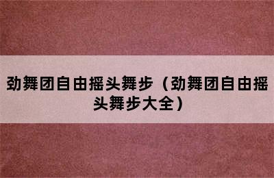 劲舞团自由摇头舞步（劲舞团自由摇头舞步大全）