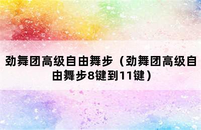 劲舞团高级自由舞步（劲舞团高级自由舞步8键到11键）