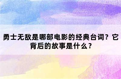 勇士无敌是哪部电影的经典台词？它背后的故事是什么？