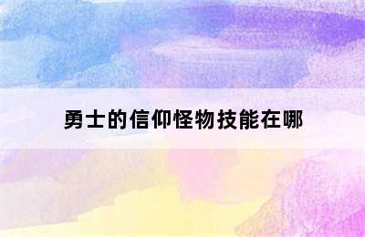 勇士的信仰怪物技能在哪