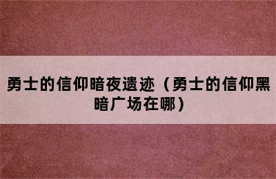 勇士的信仰暗夜遗迹（勇士的信仰黑暗广场在哪）