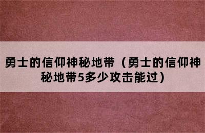 勇士的信仰神秘地带（勇士的信仰神秘地带5多少攻击能过）