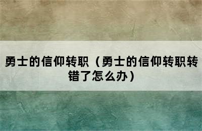 勇士的信仰转职（勇士的信仰转职转错了怎么办）