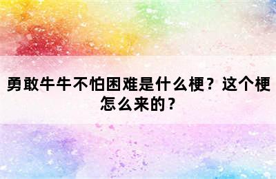 勇敢牛牛不怕困难是什么梗？这个梗怎么来的？