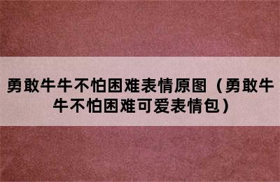 勇敢牛牛不怕困难表情原图（勇敢牛牛不怕困难可爱表情包）