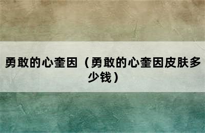 勇敢的心奎因（勇敢的心奎因皮肤多少钱）