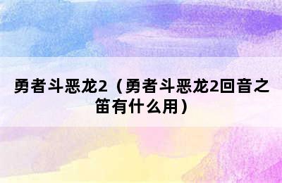 勇者斗恶龙2（勇者斗恶龙2回音之笛有什么用）