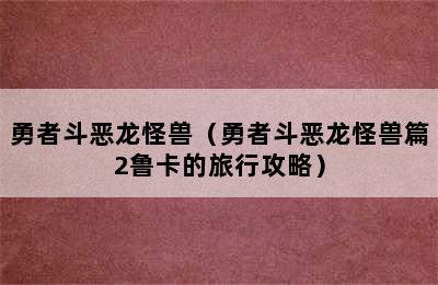 勇者斗恶龙怪兽（勇者斗恶龙怪兽篇2鲁卡的旅行攻略）