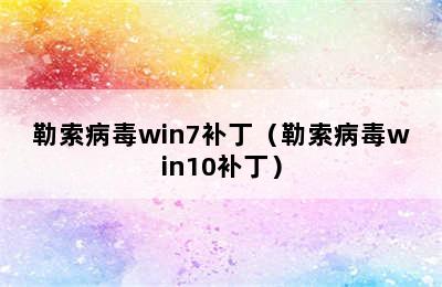 勒索病毒win7补丁（勒索病毒win10补丁）