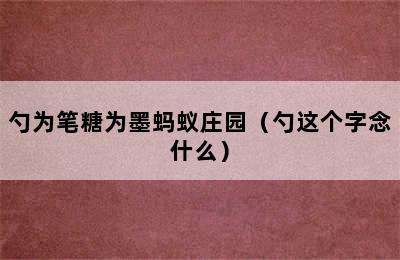 勺为笔糖为墨蚂蚁庄园（勺这个字念什么）