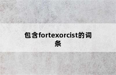 包含fortexorcist的词条