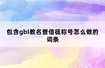 包含gbl教名誉信徒称号怎么做的词条