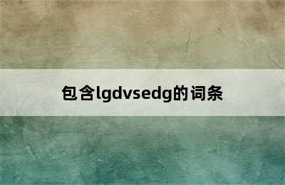 包含lgdvsedg的词条