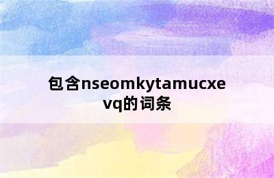 包含nseomkytamucxevq的词条