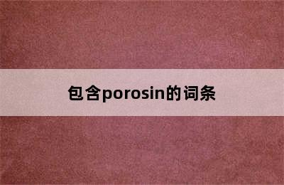 包含porosin的词条