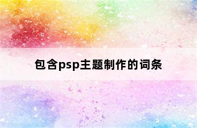 包含psp主题制作的词条