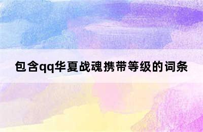 包含qq华夏战魂携带等级的词条