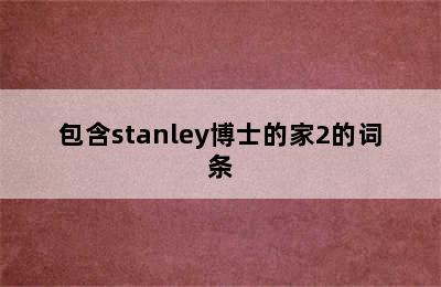 包含stanley博士的家2的词条