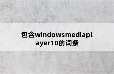 包含windowsmediaplayer10的词条