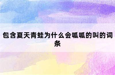 包含夏天青蛙为什么会呱呱的叫的词条