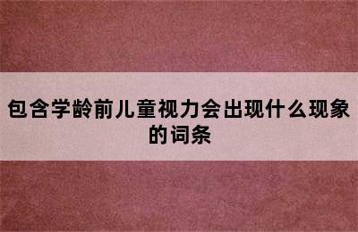 包含学龄前儿童视力会出现什么现象的词条