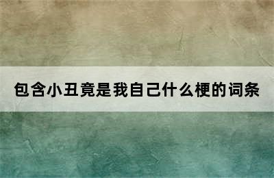 包含小丑竟是我自己什么梗的词条