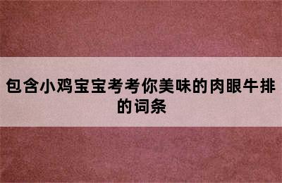 包含小鸡宝宝考考你美味的肉眼牛排的词条