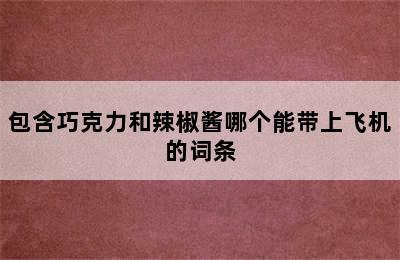 包含巧克力和辣椒酱哪个能带上飞机的词条