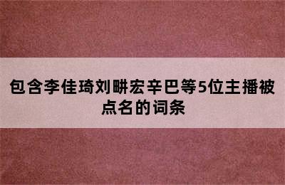 包含李佳琦刘畊宏辛巴等5位主播被点名的词条