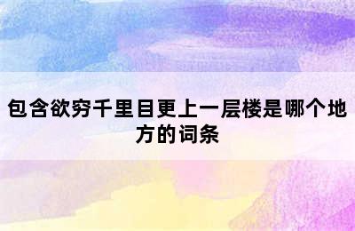 包含欲穷千里目更上一层楼是哪个地方的词条