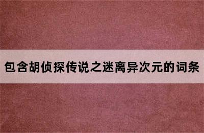 包含胡侦探传说之迷离异次元的词条