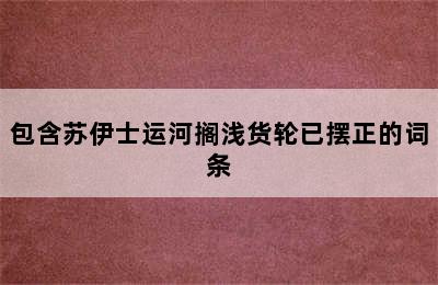 包含苏伊士运河搁浅货轮已摆正的词条