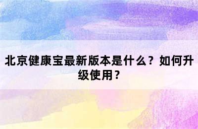 北京健康宝最新版本是什么？如何升级使用？