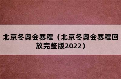 北京冬奥会赛程（北京冬奥会赛程回放完整版2022）