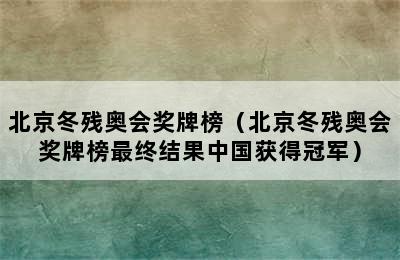 北京冬残奥会奖牌榜（北京冬残奥会奖牌榜最终结果中国获得冠军）