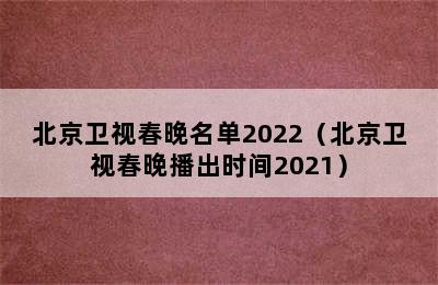 北京卫视春晚名单2022（北京卫视春晚播出时间2021）