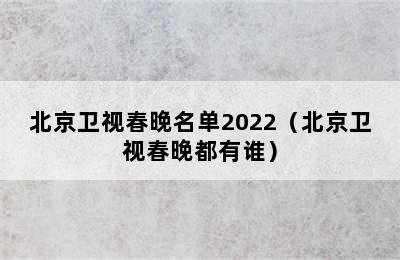 北京卫视春晚名单2022（北京卫视春晚都有谁）