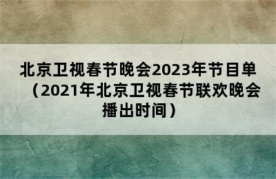 北京卫视春节晚会2023年节目单（2021年北京卫视春节联欢晚会播出时间）