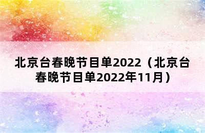 北京台春晚节目单2022（北京台春晚节目单2022年11月）