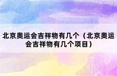 北京奥运会吉祥物有几个（北京奥运会吉祥物有几个项目）