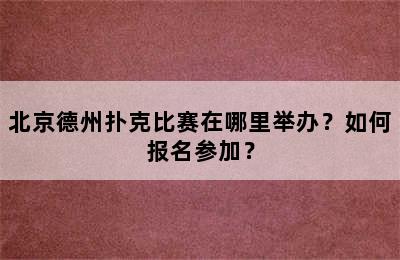 北京德州扑克比赛在哪里举办？如何报名参加？