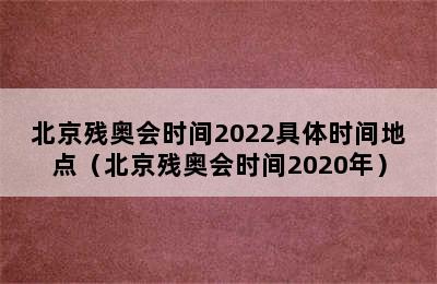 北京残奥会时间2022具体时间地点（北京残奥会时间2020年）